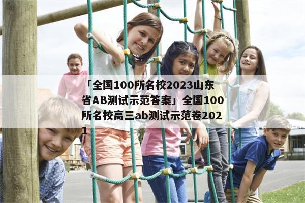 「全国100所名校2023山东省AB测试示范答案」全国100所名校高三ab测试示范卷2021