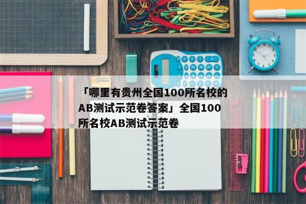 「哪里有贵州全国100所名校的AB测试示范卷答案」全国100所名校AB测试示范卷