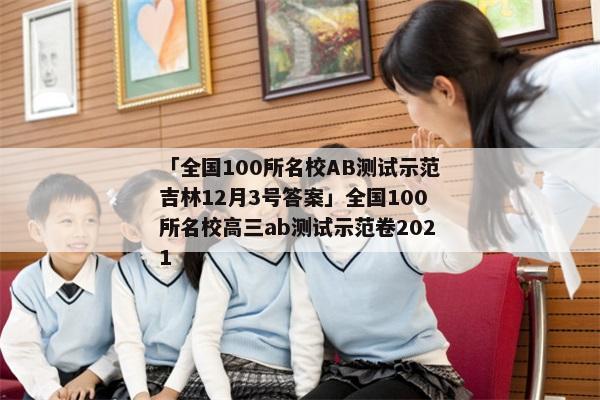 「全国100所名校AB测试示范吉林12月3号答案」全国100所名校高三ab测试示范卷2021