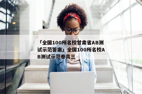 「全国100所名校甘肃省AB测试示范答案」全国100所名校AB测试示范卷高三