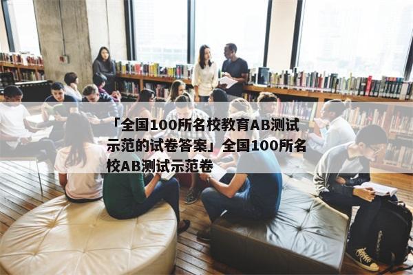 「全国100所名校教育AB测试示范的试卷答案」全国100所名校AB测试示范卷