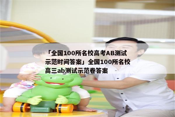 「全国100所名校高考AB测试示范时间答案」全国100所名校高三ab测试示范卷答案