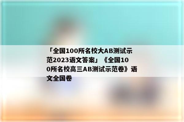 「全国100所名校大AB测试示范2023语文答案」《全国100所名校高三AB测试示范卷》语文全国卷