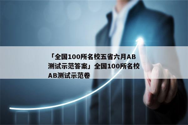 「全国100所名校五省六月AB测试示范答案」全国100所名校AB测试示范卷