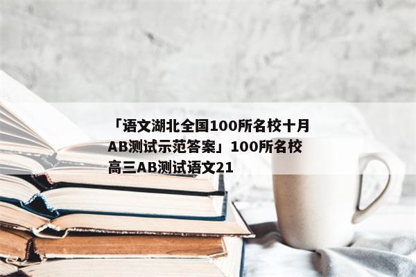 「语文湖北全国100所名校十月AB测试示范答案」100所名校高三AB测试语文21