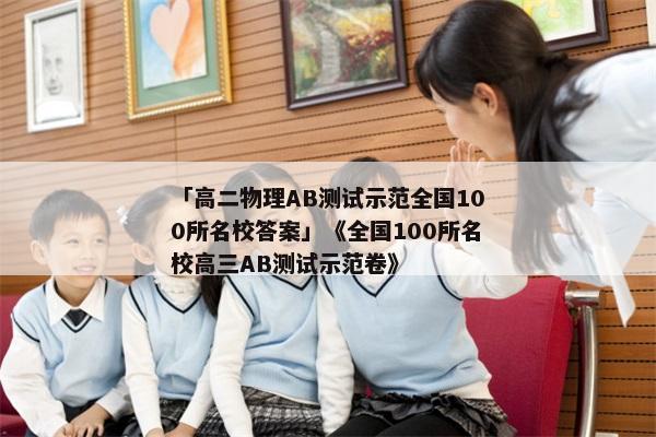 「高二物理AB测试示范全国100所名校答案」《全国100所名校高三AB测试示范卷》