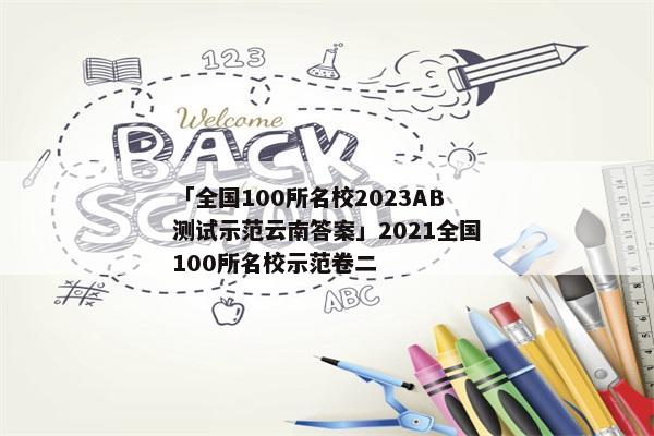 「全国100所名校2023AB测试示范云南答案」2021全国100所名校示范卷二