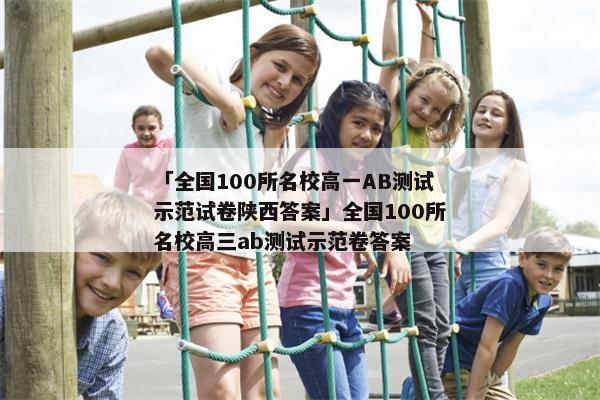 「全国100所名校高一AB测试示范试卷陕西答案」全国100所名校高三ab测试示范卷答案