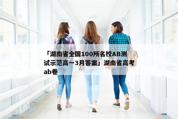 「湖南省全国100所名校AB测试示范高一3月答案」湖南省高考ab卷