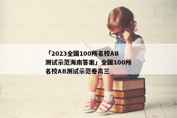 「2023全国100所名校AB测试示范海南答案」全国100所名校AB测试示范卷高三