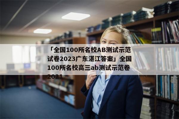 「全国100所名校AB测试示范试卷2023广东湛江答案」全国100所名校高三ab测试示范卷2021