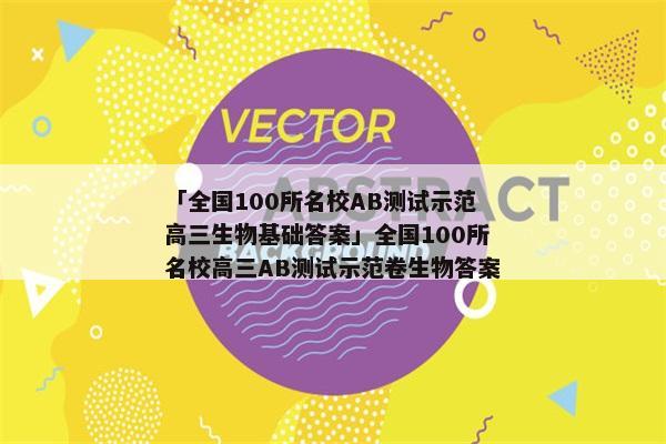 「全国100所名校AB测试示范高三生物基础答案」全国100所名校高三AB测试示范卷生物答案