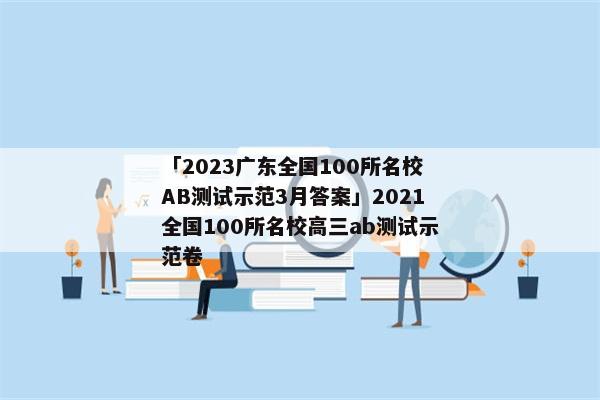 「2023广东全国100所名校AB测试示范3月答案」2021全国100所名校高三ab测试示范卷