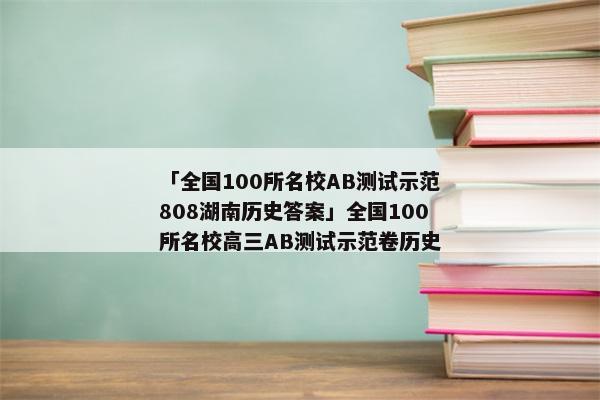 「全国100所名校AB测试示范808湖南历史答案」全国100所名校高三AB测试示范卷历史