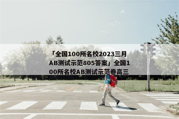 「全国100所名校2023三月AB测试示范805答案」全国100所名校AB测试示范卷高三