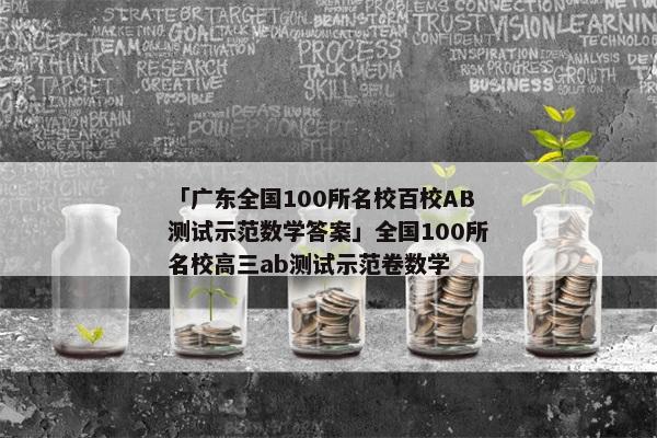 「广东全国100所名校百校AB测试示范数学答案」全国100所名校高三ab测试示范卷数学