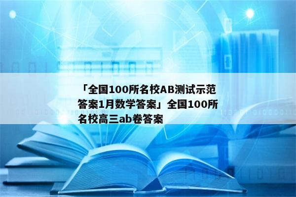「全国100所名校AB测试示范答案1月数学答案」全国100所名校高三ab卷答案