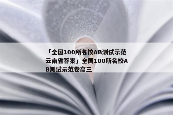 「全国100所名校AB测试示范云南省答案」全国100所名校AB测试示范卷高三