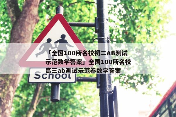 「全国100所名校初二AB测试示范数学答案」全国100所名校高三ab测试示范卷数学答案