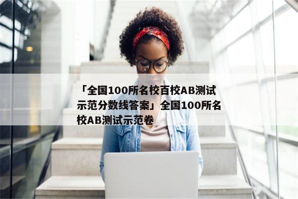 「全国100所名校百校AB测试示范分数线答案」全国100所名校AB测试示范卷