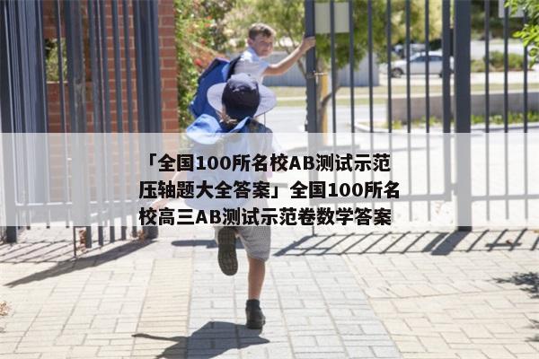 「全国100所名校AB测试示范压轴题大全答案」全国100所名校高三AB测试示范卷数学答案