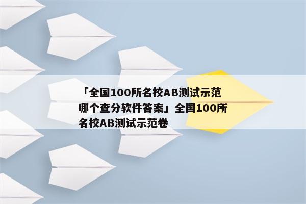 「全国100所名校AB测试示范哪个查分软件答案」全国100所名校AB测试示范卷