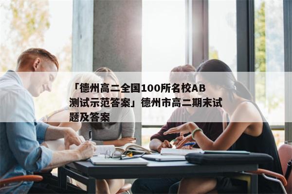 「德州高二全国100所名校AB测试示范答案」德州市高二期末试题及答案
