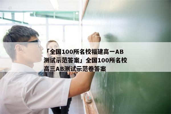 「全国100所名校福建高一AB测试示范答案」全国100所名校高三AB测试示范卷答案