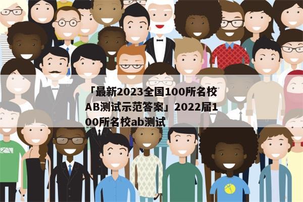 「最新2023全国100所名校AB测试示范答案」2022届100所名校ab测试