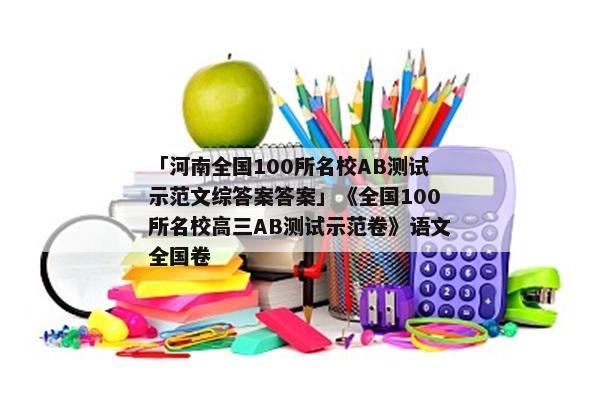 「河南全国100所名校AB测试示范文综答案答案」《全国100所名校高三AB测试示范卷》语文全国卷