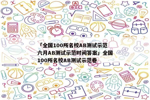 「全国100所名校AB测试示范六月AB测试示范时间答案」全国100所名校AB测试示范卷