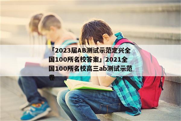 「2023届AB测试示范定兴全国100所名校答案」2021全国100所名校高三ab测试示范卷