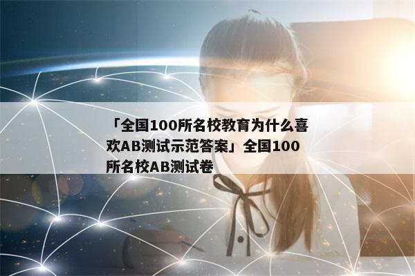 「全国100所名校教育为什么喜欢AB测试示范答案」全国100所名校AB测试卷