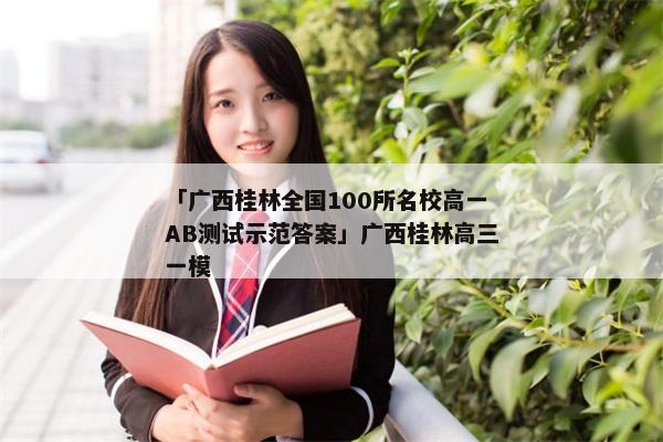 「广西桂林全国100所名校高一AB测试示范答案」广西桂林高三一模