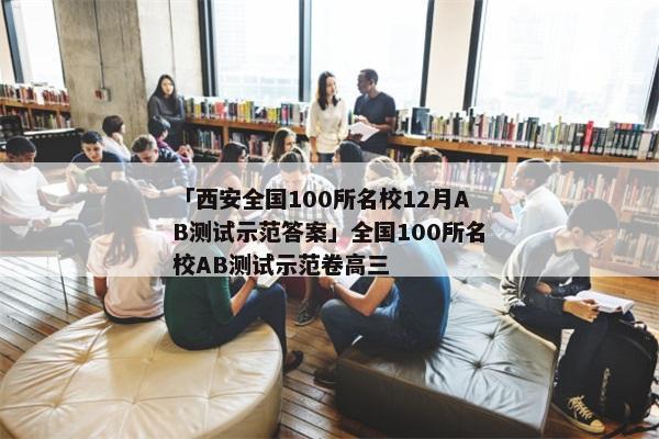 「西安全国100所名校12月AB测试示范答案」全国100所名校AB测试示范卷高三