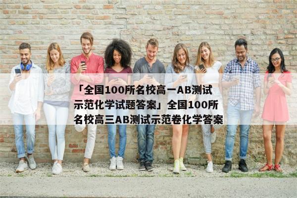 「全国100所名校高一AB测试示范化学试题答案」全国100所名校高三AB测试示范卷化学答案