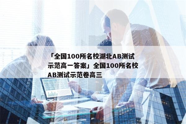 「全国100所名校湖北AB测试示范高一答案」全国100所名校AB测试示范卷高三