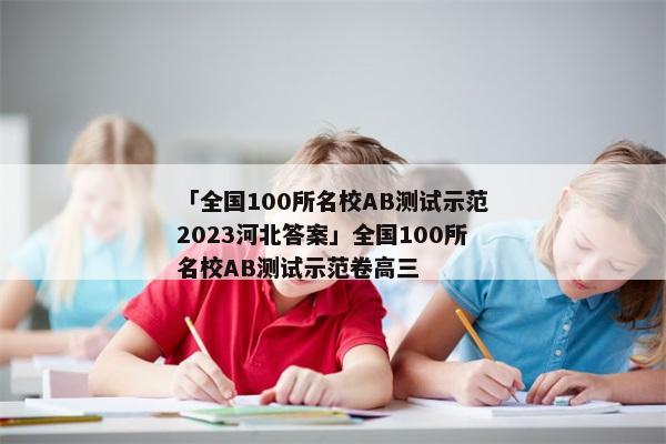 「全国100所名校AB测试示范2023河北答案」全国100所名校AB测试示范卷高三