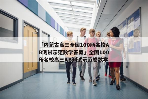 「内蒙古高三全国100所名校AB测试示范数学答案」全国100所名校高三AB测试示范卷数学
