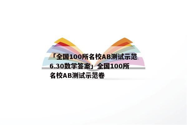 「全国100所名校AB测试示范6.30数学答案」全国100所名校AB测试示范卷