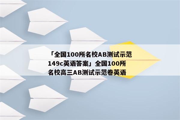 「全国100所名校AB测试示范149c英语答案」全国100所名校高三AB测试示范卷英语