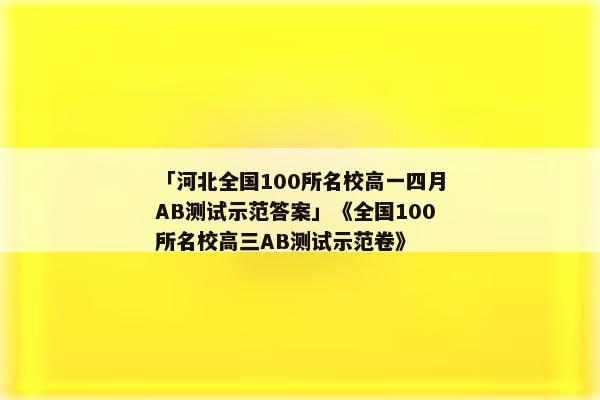 「河北全国100所名校高一四月AB测试示范答案」《全国100所名校高三AB测试示范卷》