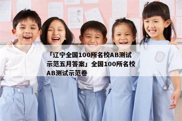 「辽宁全国100所名校AB测试示范五月答案」全国100所名校AB测试示范卷