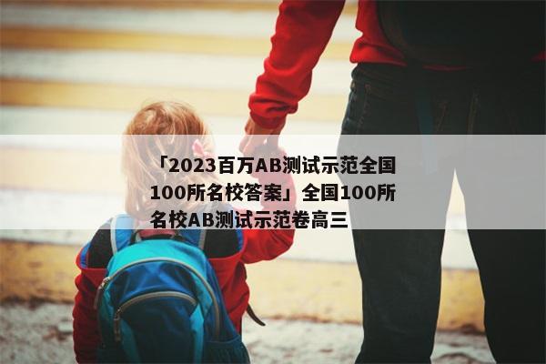 「2023百万AB测试示范全国100所名校答案」全国100所名校AB测试示范卷高三