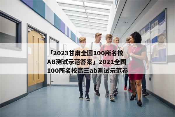 「2023甘肃全国100所名校AB测试示范答案」2021全国100所名校高三ab测试示范卷