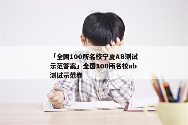 「全国100所名校宁夏AB测试示范答案」全国100所名校ab测试示范卷
