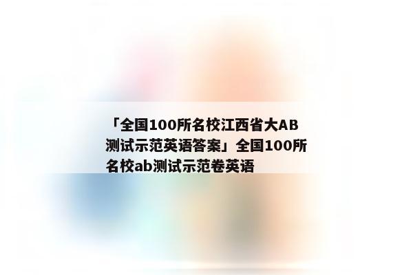 「全国100所名校江西省大AB测试示范英语答案」全国100所名校ab测试示范卷英语