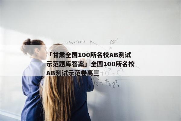 「甘肃全国100所名校AB测试示范题库答案」全国100所名校AB测试示范卷高三
