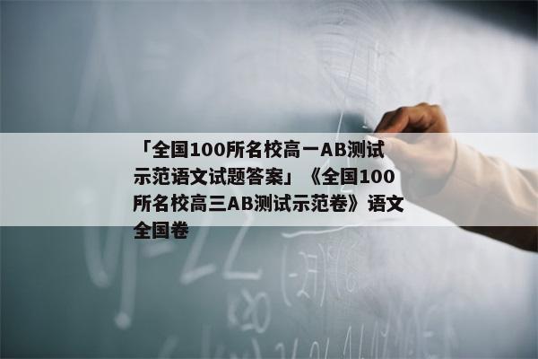 「全国100所名校高一AB测试示范语文试题答案」《全国100所名校高三AB测试示范卷》语文全国卷