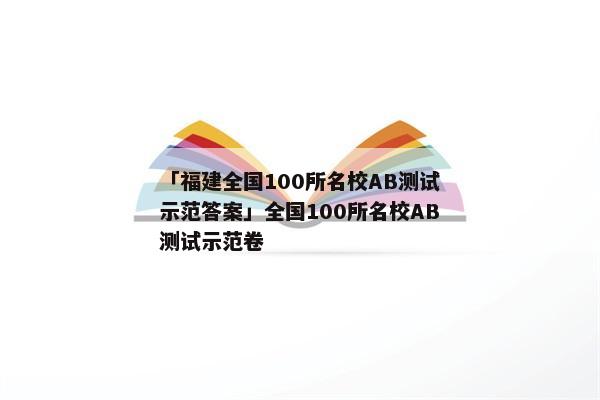 「福建全国100所名校AB测试示范答案」全国100所名校AB测试示范卷